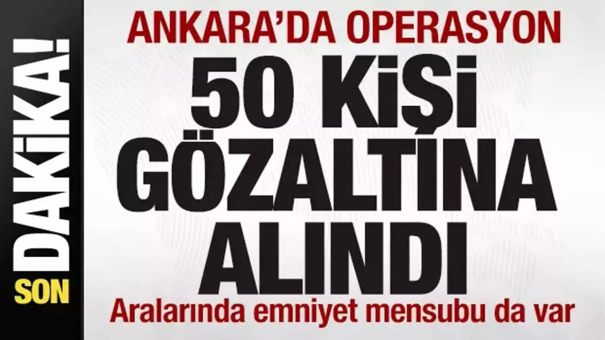 Ankara'da operasyon! 50 kişi gözaltına alındı! 