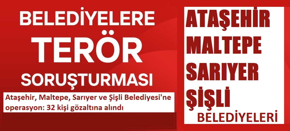 Ataşehir, Maltepe, Sarıyer ve Şişli Belediyesi'ne operasyon: 32 kişi gözaltına alındı