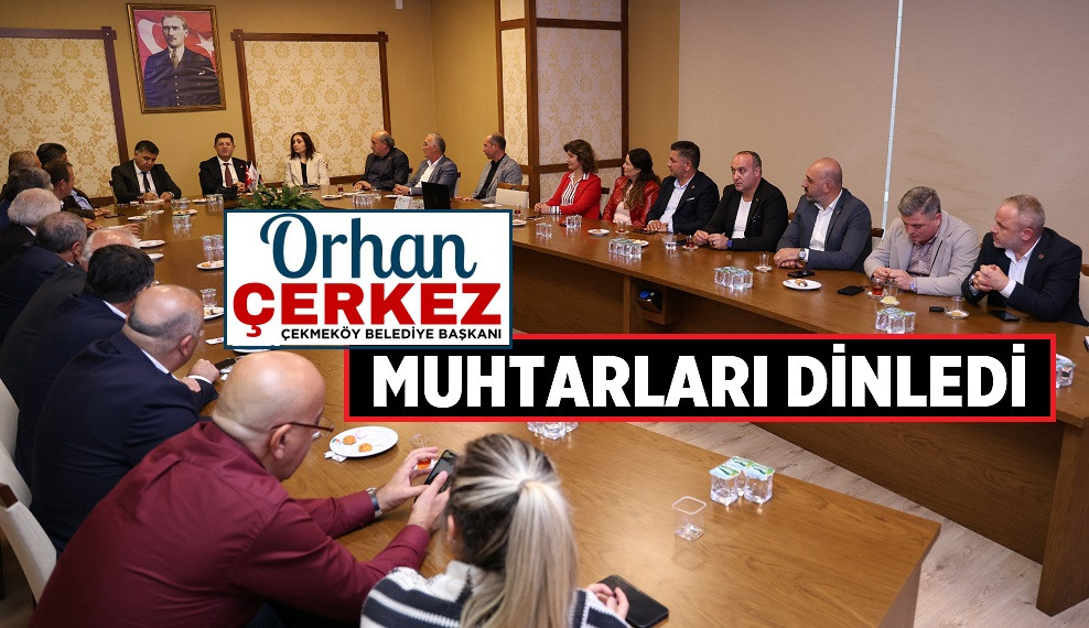 BAŞKAN ORHAN ÇERKEZ MUHTARLARI DİNLEDİ