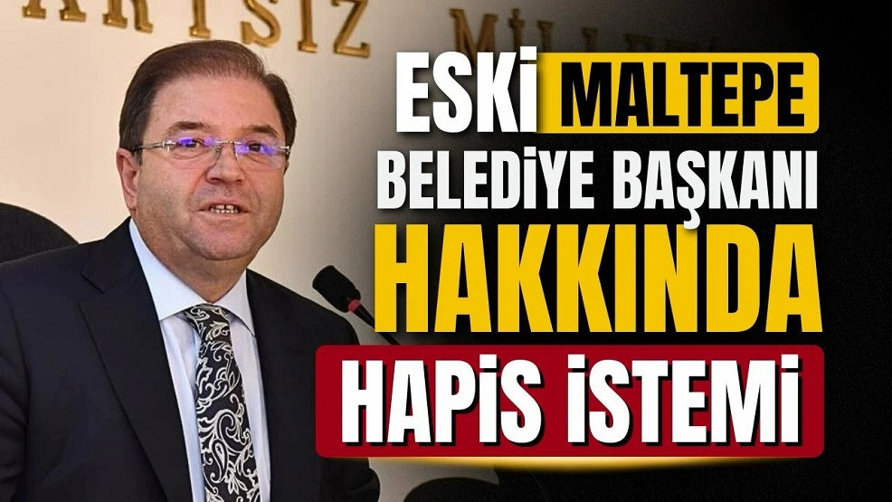 Eski Maltepe Belediye Başkanı Kılıç hakkında hapis talebi