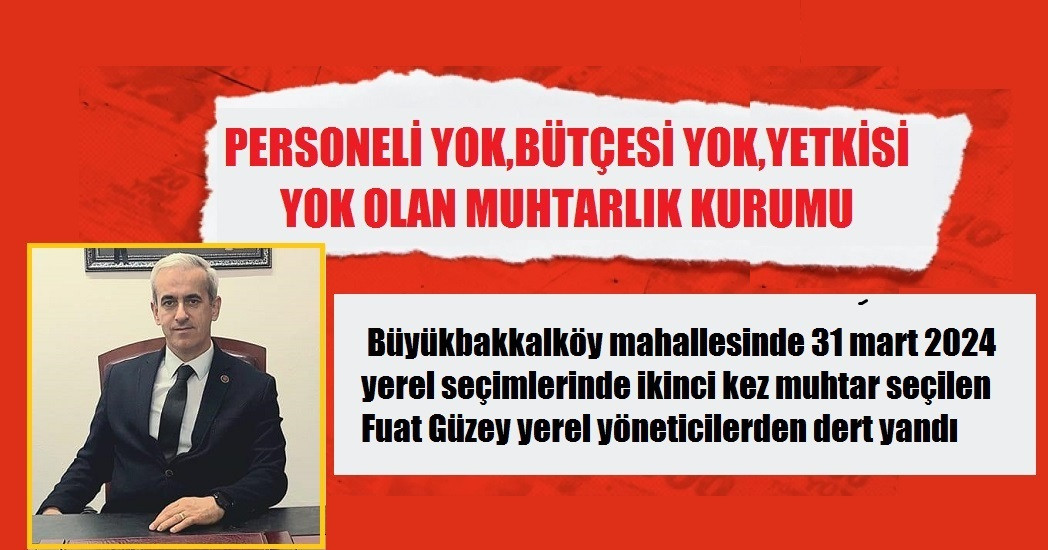 Fuat Güzey Personeli yok bütçesi yok yetkisi yok olan muhtarlık kurumu