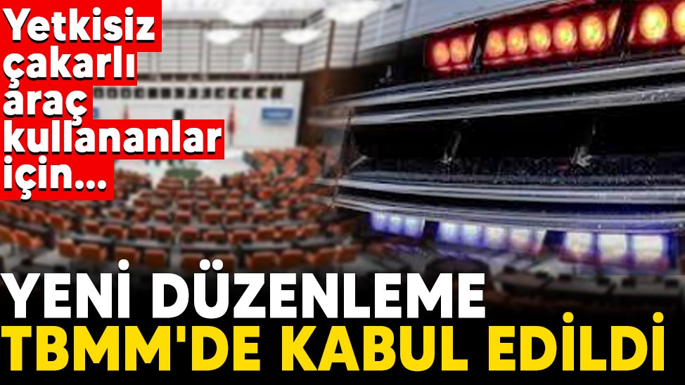 Yetkisiz çakarlı araç kullananlar için yeni düzenleme TBMM'de kabul edildi